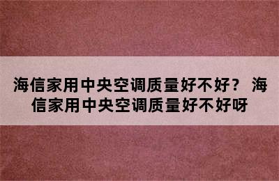 海信家用中央空调质量好不好？ 海信家用中央空调质量好不好呀